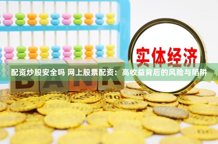 配资炒股安全吗 网上股票配资：高收益背后的风险与陷阱