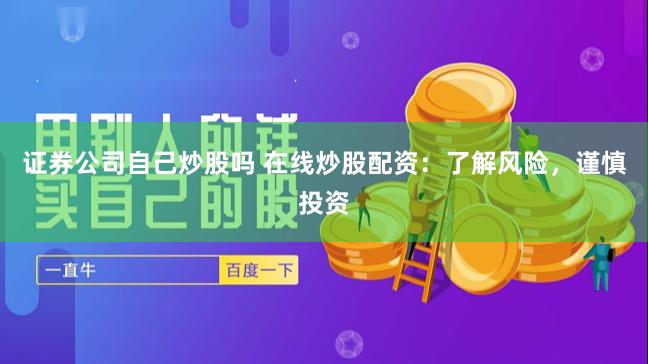 证券公司自己炒股吗 在线炒股配资：了解风险，谨慎投资