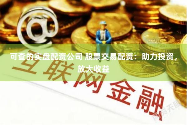 可查的实盘配资公司 股票交易配资：助力投资，放大收益