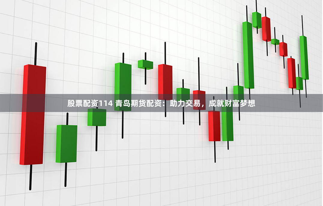 股票配资114 青岛期货配资：助力交易，成就财富梦想