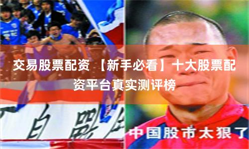 交易股票配资 【新手必看】十大股票配资平台真实测评榜