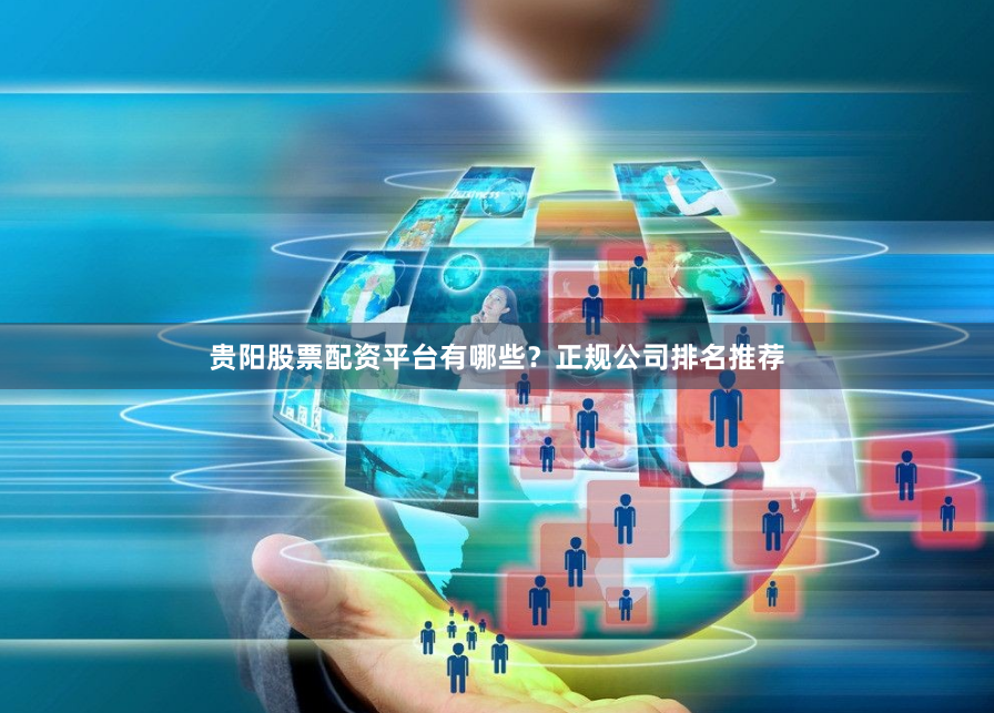 贵阳股票配资平台有哪些？正规公司排名推荐
